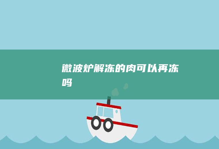 微波炉的肉可以再冻吗
