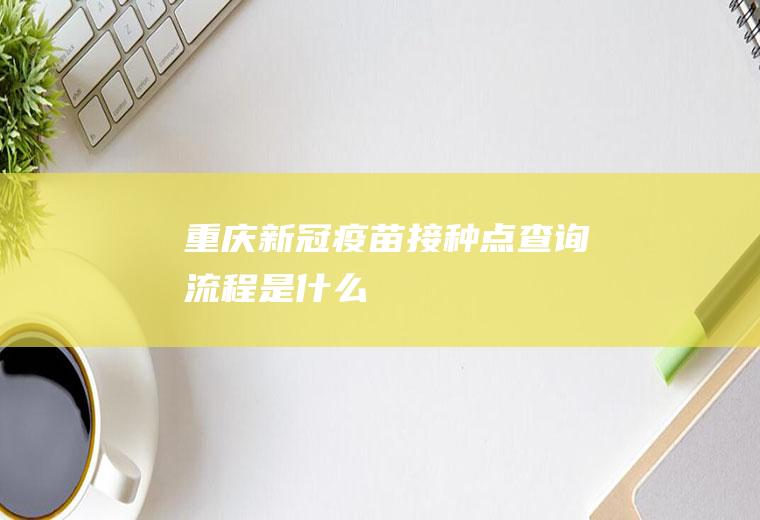 重庆新冠疫苗接种点查询流程是什么