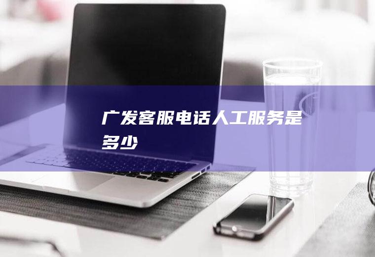 广发客服电话人工服务是多少