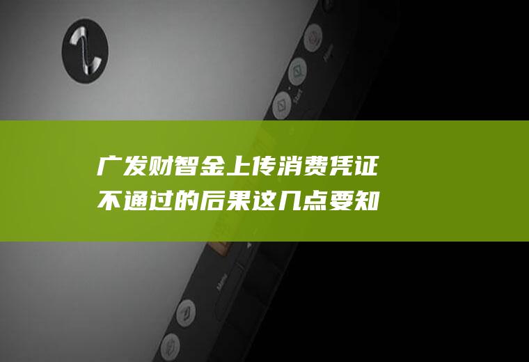 广发财智金上传消费凭证不通过的后果这几点要知道