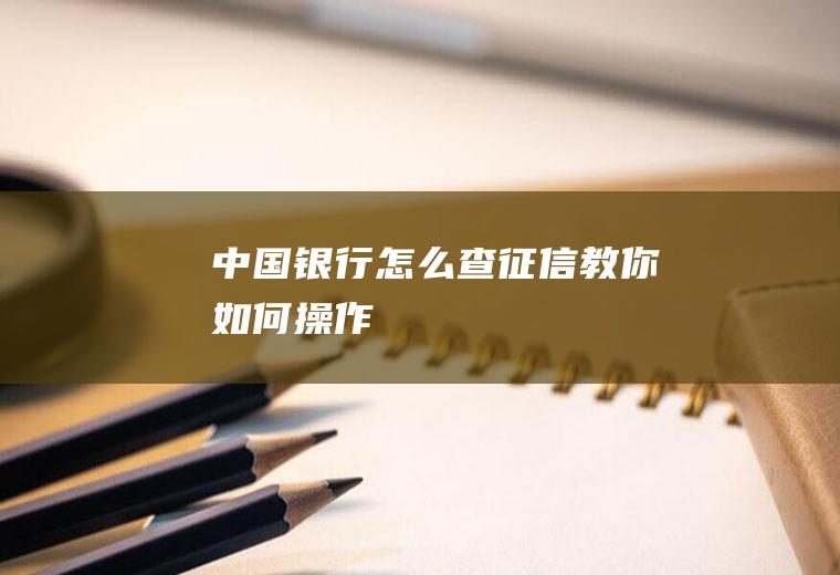 中国银行怎么查征信教你如何操作！