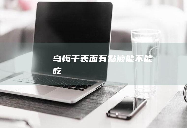 乌梅干表面有黏液能不能吃