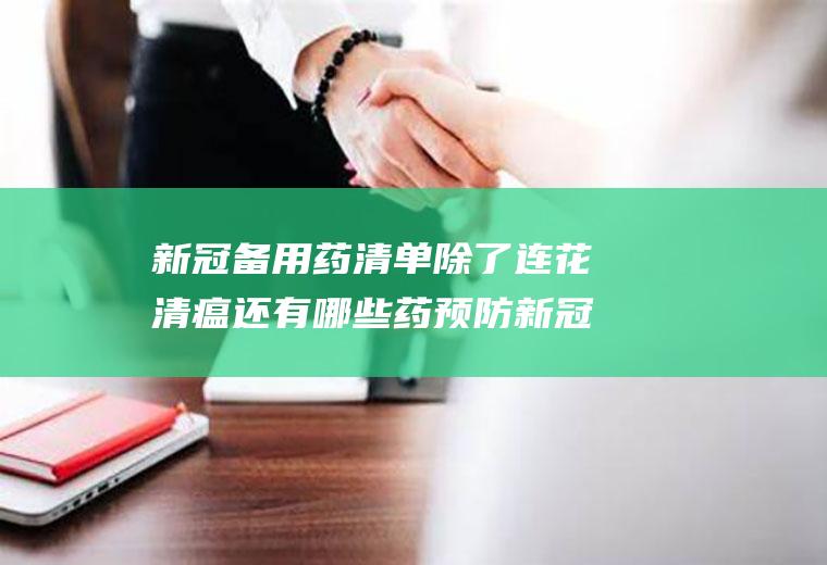新冠备用药清单除了连花清瘟还有哪些药预防新冠？