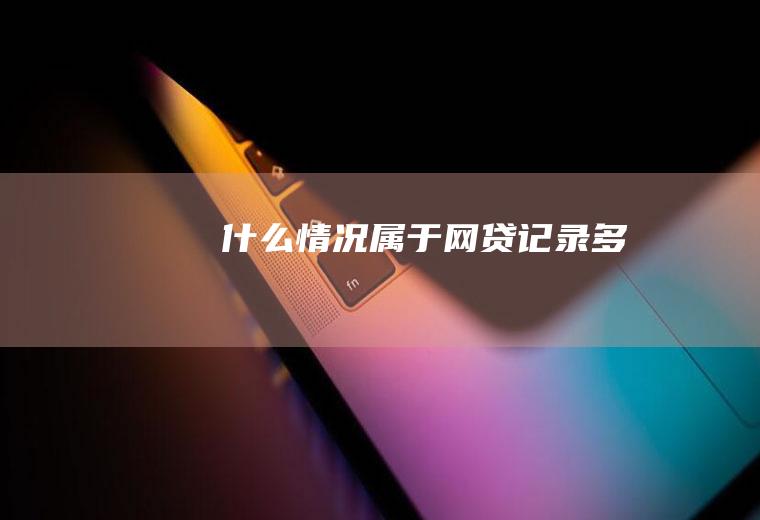 什么情况属于网贷记录多