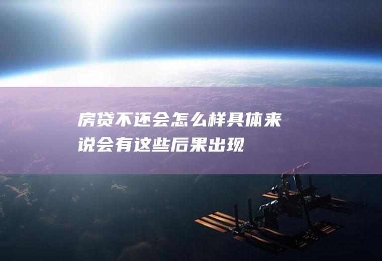 房贷不还会怎么样具体来说会有这些后果出现