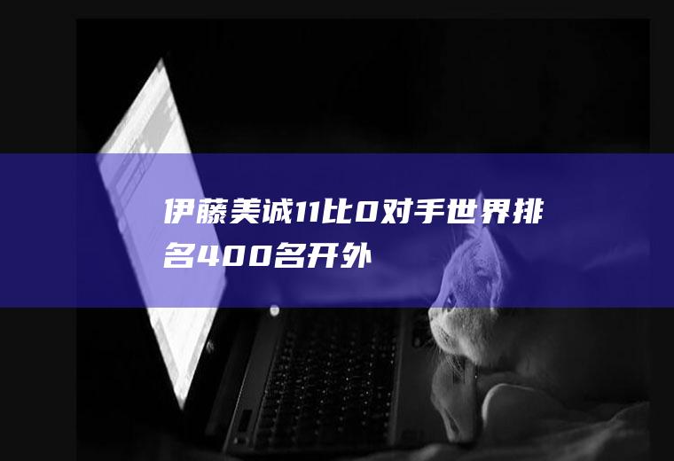伊藤美诚11比0对手世界排名400名开外