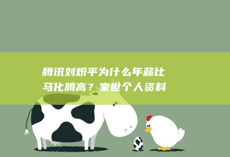腾讯刘炽平为什么年薪比马化腾高？家世个人资料引关注