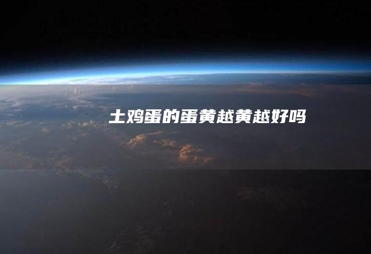 土鸡蛋的蛋黄越黄越好吗