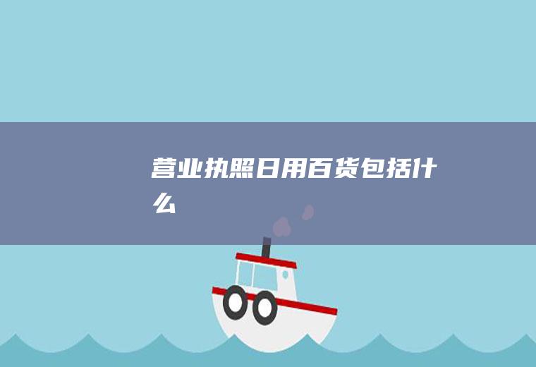 营业执照日用百货包括什么
