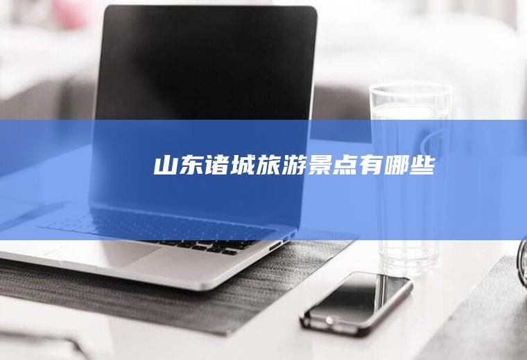 山东诸城旅游景点有哪些