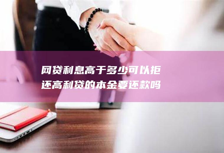 网贷利息高于多少可以拒还高利贷的本金要还款吗