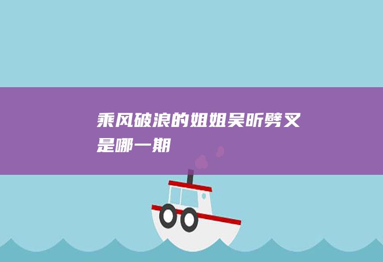 《乘风破浪的姐姐》吴昕劈叉是哪一期