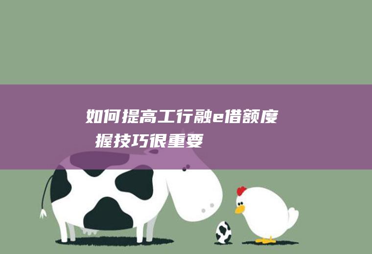如何提高工行融e借额度掌握技巧很重要