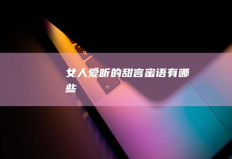 女人爱听的甜言蜜语有哪些