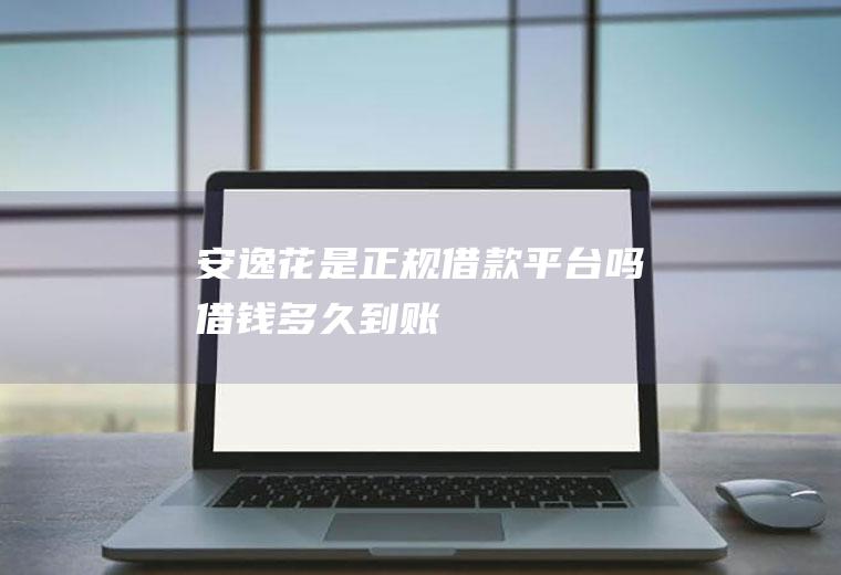 安逸花是正规借款平台吗借钱多久到账