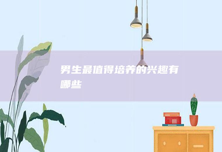 男生最值得培养的兴趣有哪些