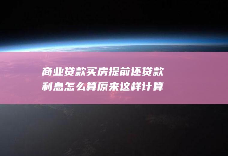 商业贷款买房提前还贷款利息怎么算原来这样计算的