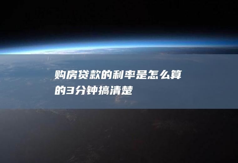 购房贷款的利率是怎么算的3分钟搞清楚！