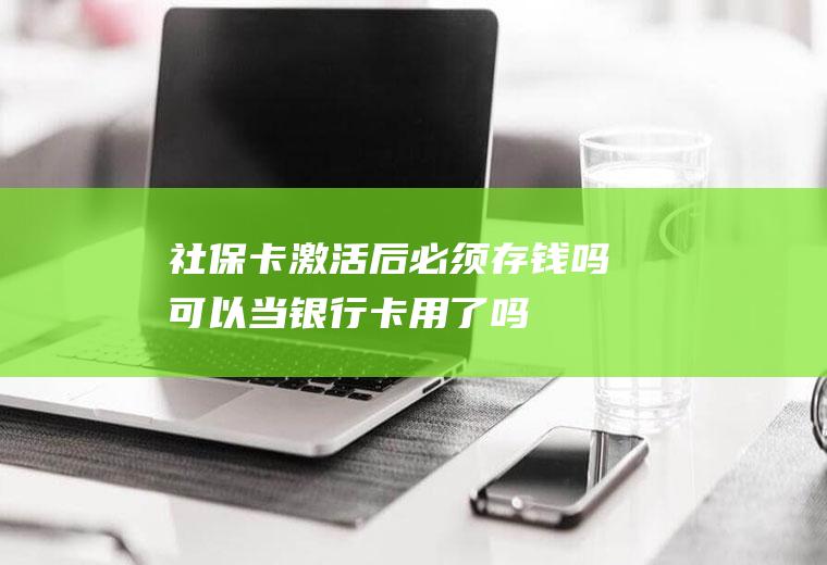 社保卡激活后必须存钱吗可以当银行卡用了吗