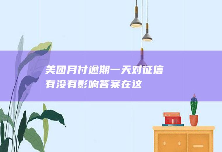 美团月付逾期一天对征信有没有影响答案在这
