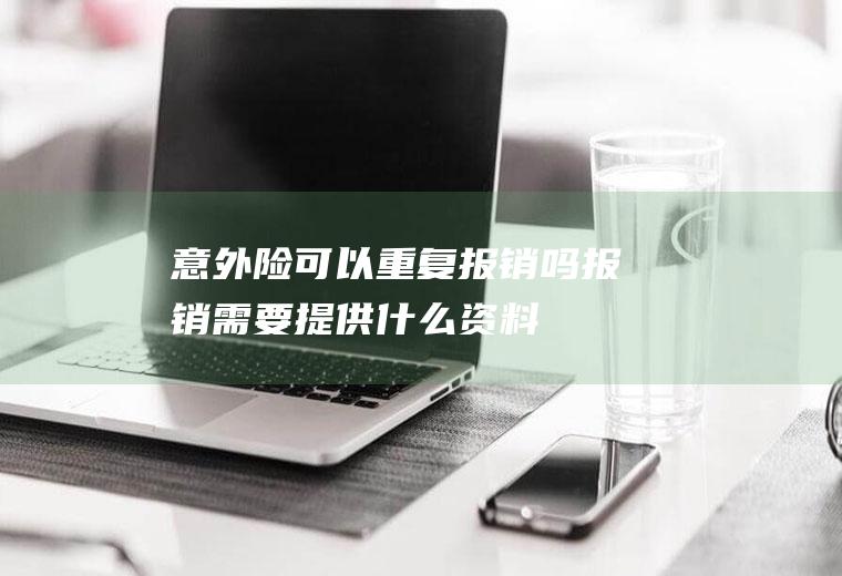 意外险可以重复报销吗报销需要提供什么资料