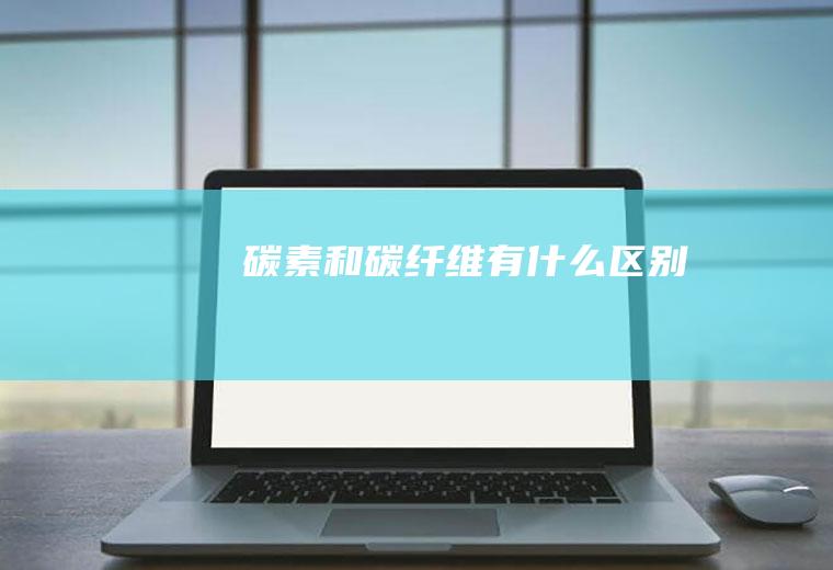 碳素和碳纤维有什么区别
