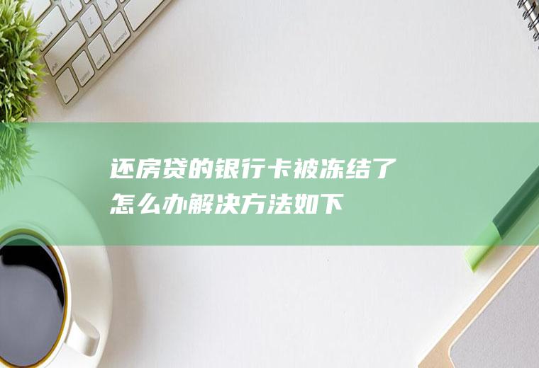还房贷的银行卡被冻结了怎么办解决方法如下