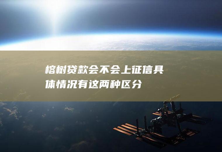 榕树贷款会不会上征信具体情况有这两种区分