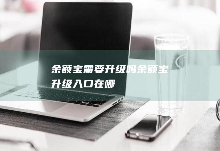 余额宝需要升级吗余额宝升级入口在哪
