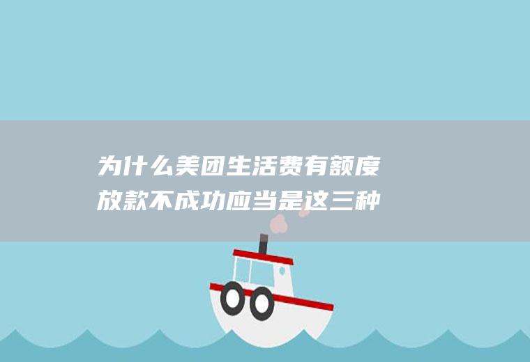 为什么美团生活费有额度放款不成功应当是这三种缘故