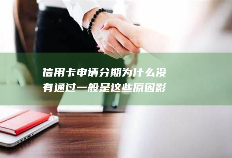 信用卡申请分期为什么没有通过一般是这些原因影响的