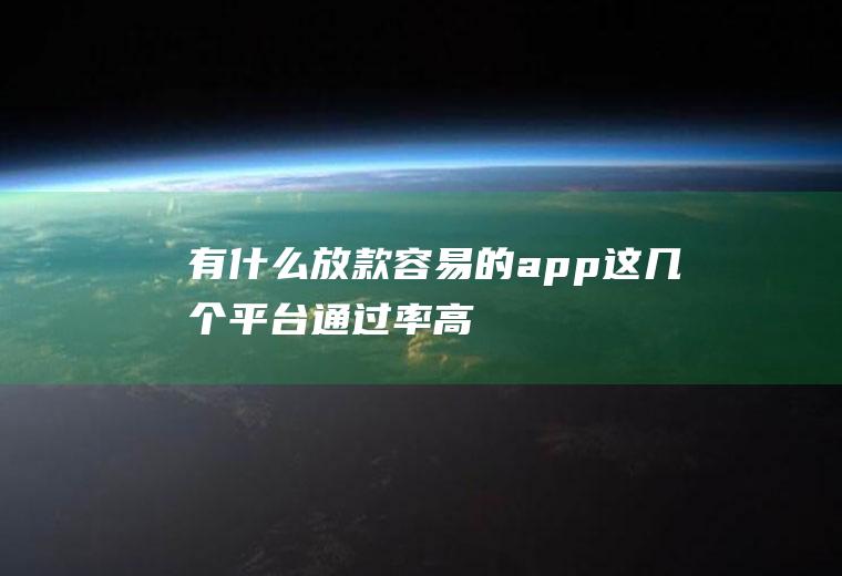 有什么放款容易的app这几个平台通过率高
