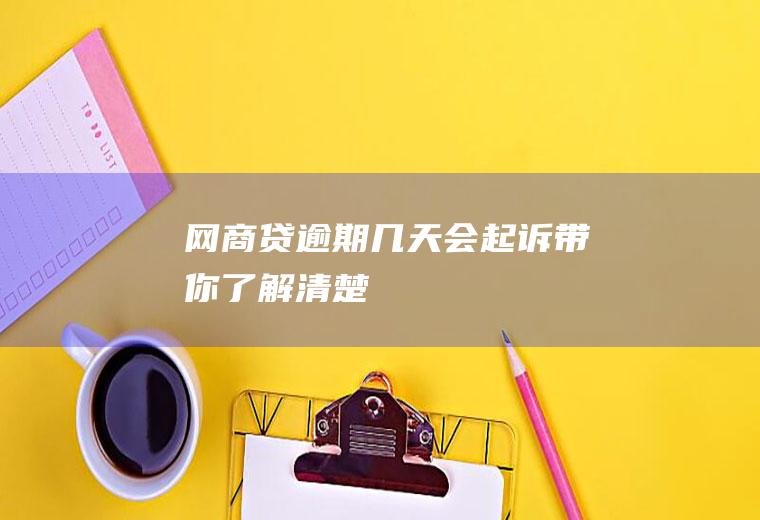 网商贷逾期几天会起诉带你了解清楚！