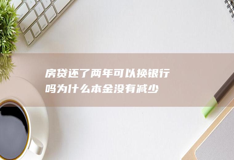 房贷还了两年可以换银行吗为什么本金没有减少