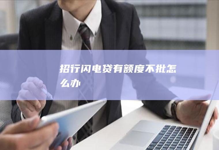 招行闪电贷有额度不批怎么办