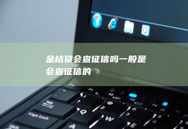 金桔贷会查征信吗一般是会查征信的