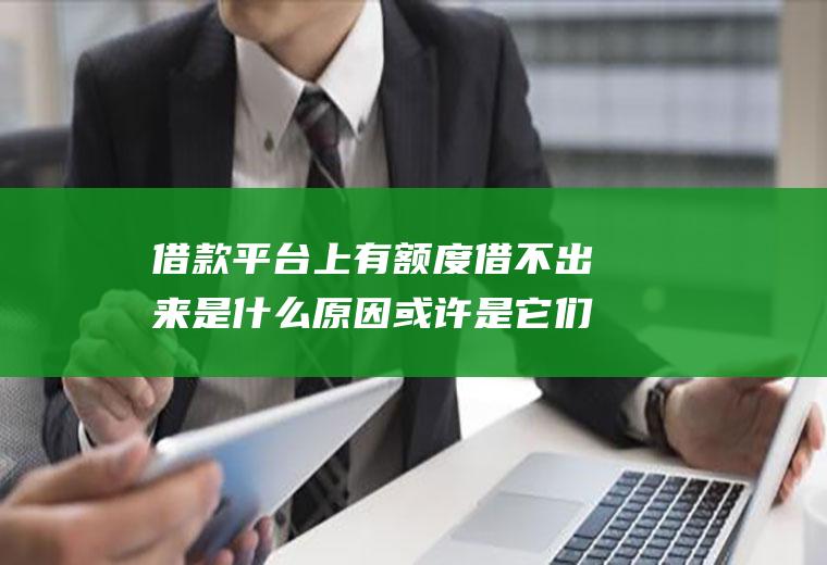 借款平台上有额度借不出来是什么原因或许是它们所致