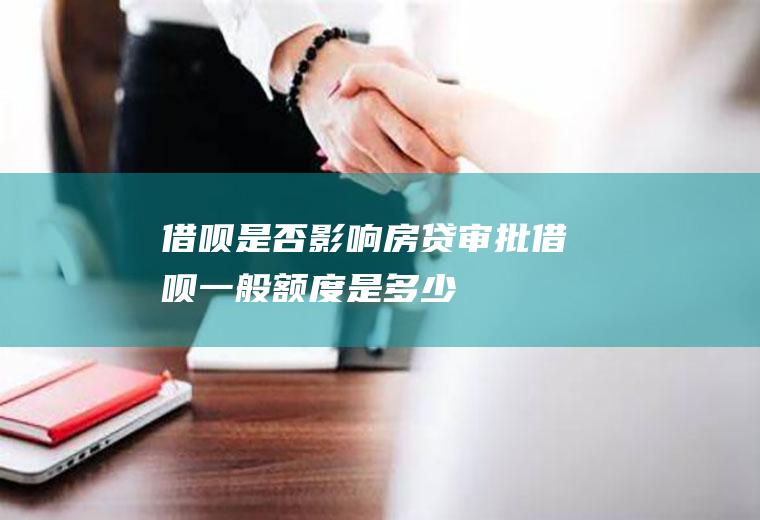 借呗是否影响房贷审批借呗一般额度是多少