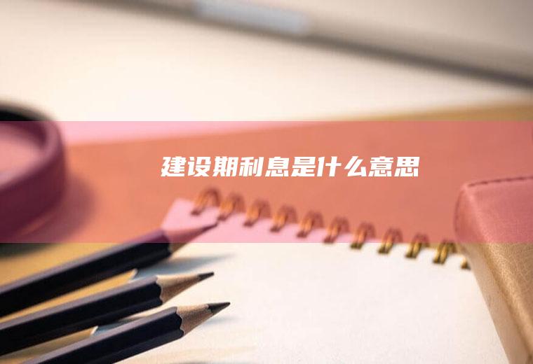 建设期利息是什么意思