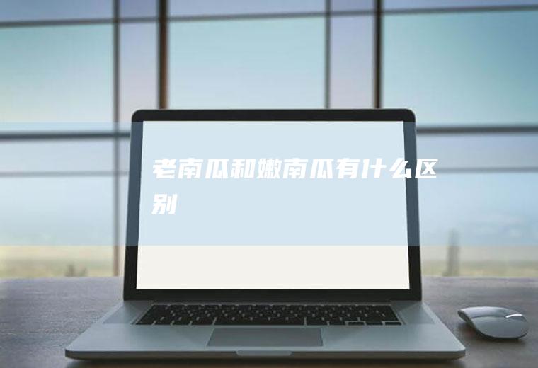 老南瓜和嫩南瓜区别