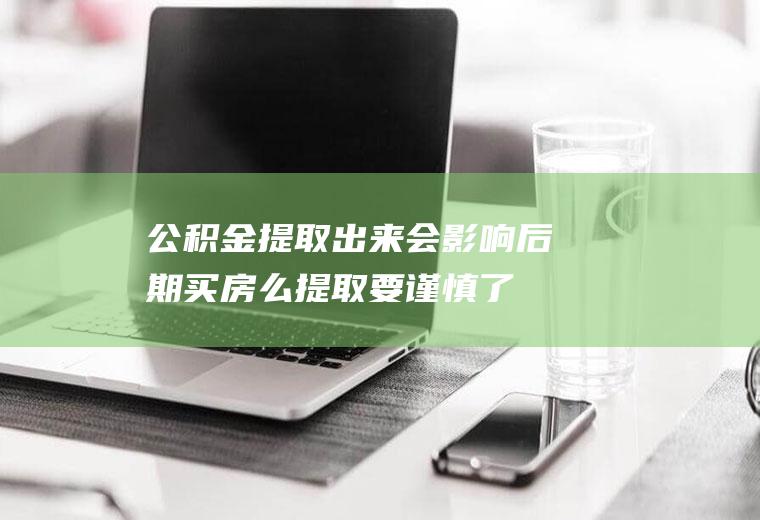 公积金提取出来会影响后期买房么提取要谨慎了