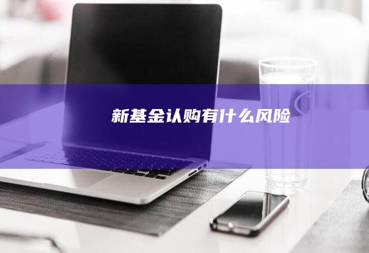 新基金认购有什么风险