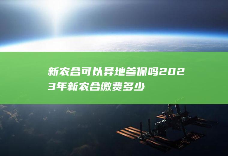 新农合可以异地参保吗2023年新农合缴费多少