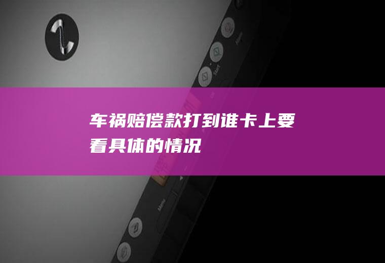 车祸赔偿款打到谁卡上要看具体的情况！