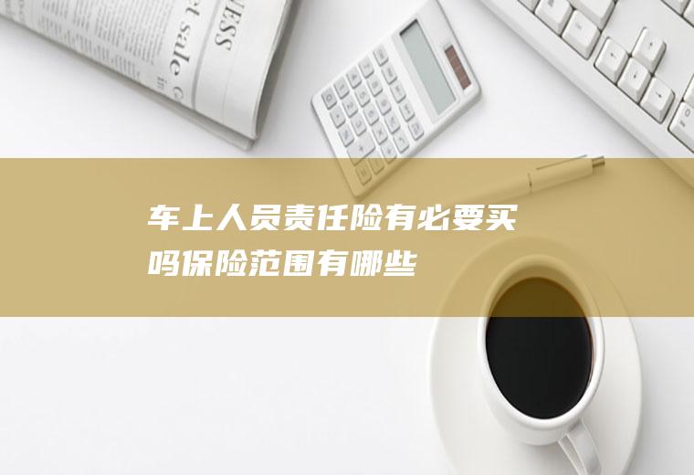 车上人员责任险有必要买吗保险范围有哪些