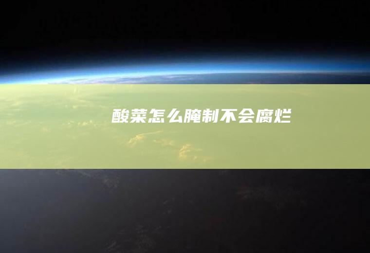 酸菜怎么腌制不会腐烂