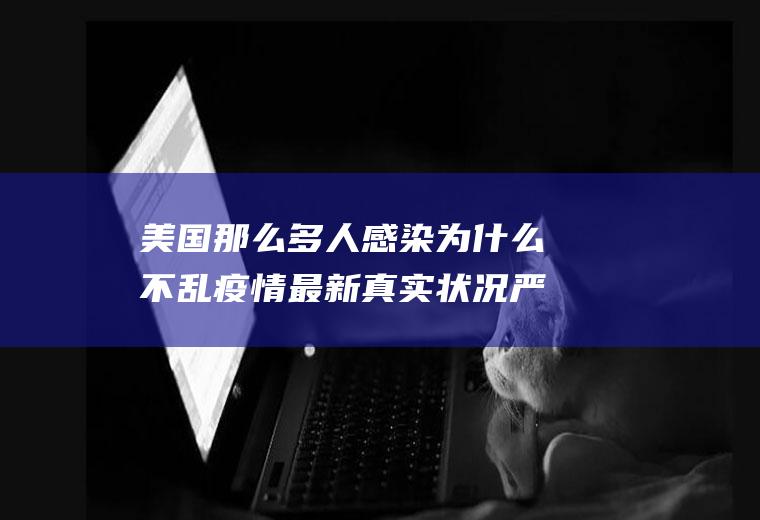 美国那么多人感染为什么不乱疫情最新真实状况严重吗