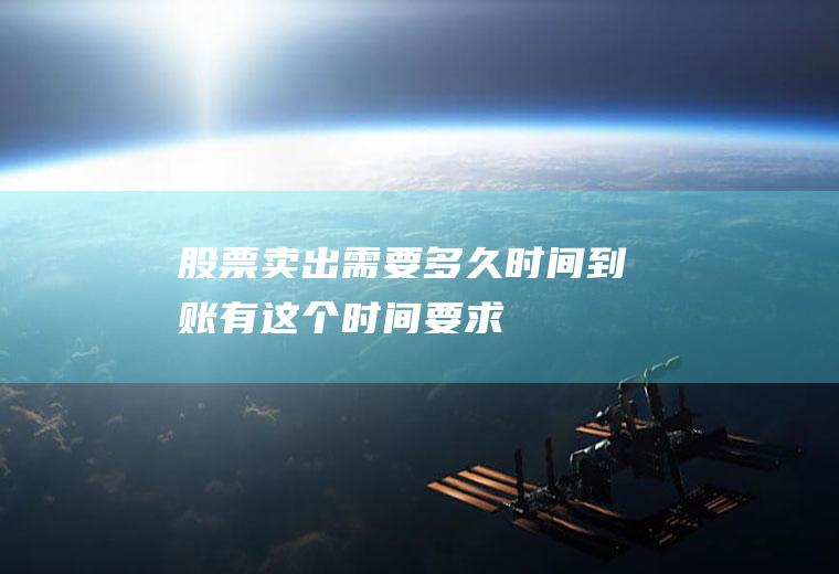 股票卖出需要多久时间到账有这个时间要求