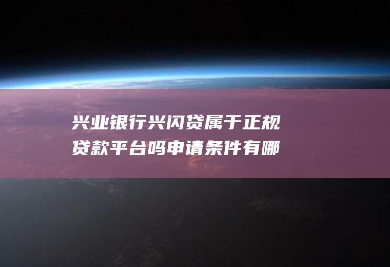 兴业银行兴闪贷属于正规贷款平台吗申请条件有哪些