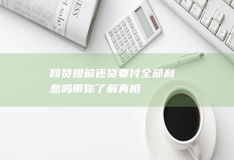 网贷提前还贷要付全部利息吗带你了解真相